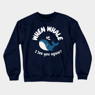 When Whale I See You Again? Crewneck Sweatshirt